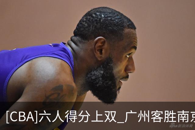 [CBA]六人得分上双 广州客胜南京